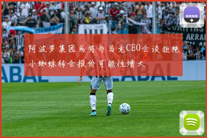 阿波罗集团或将与马竞CEO会谈拒绝小蜘蛛转会报价可能性增大